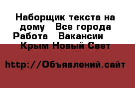 Наборщик текста на дому - Все города Работа » Вакансии   . Крым,Новый Свет